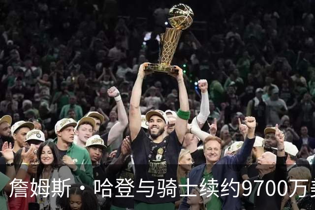 詹姆斯·哈登与骑士续约9700万美元三年合同