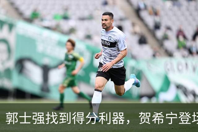郭士强找到得分利器，贺希宁登场助力男篮胜利